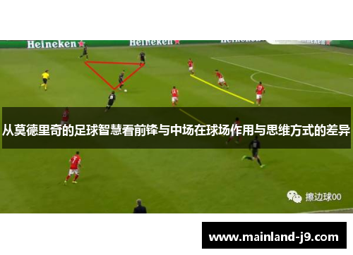从莫德里奇的足球智慧看前锋与中场在球场作用与思维方式的差异 从莫德里奇的足球智慧看前锋与中场在球场作用与思维方式的差异