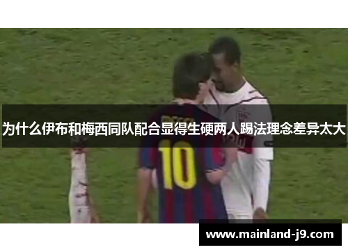 为什么伊布和梅西同队配合显得生硬两人踢法理念差异太大 为什么伊布和梅西同队配合显得生硬两人踢法理念差异太大