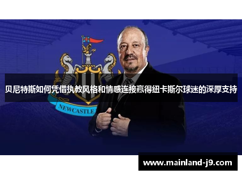 贝尼特斯如何凭借执教风格和情感连接赢得纽卡斯尔球迷的深厚支持 贝尼特斯如何凭借执教风格和情感连接赢得纽卡斯尔球迷的深厚支持