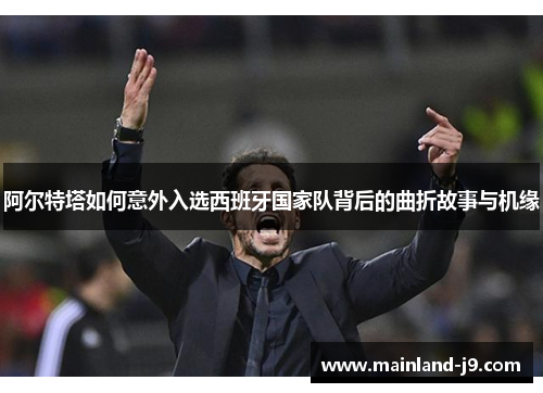 阿尔特塔如何意外入选西班牙国家队背后的曲折故事与机缘 阿尔特塔如何意外入选西班牙国家队背后的曲折故事与机缘