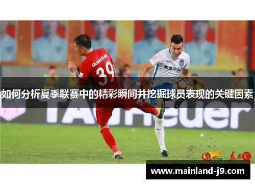 如何分析夏季联赛中的精彩瞬间并挖掘球员表现的关键因素 如何分析夏季联赛中的精彩瞬间并挖掘球员表现的关键因素