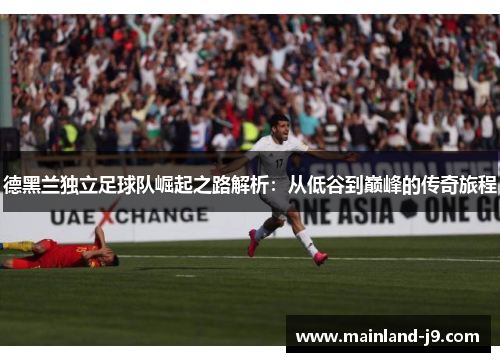德黑兰独立足球队崛起之路解析:从低谷到巅峰的传奇旅程 德黑兰独立足球队崛起之路解析:从低谷到巅峰的传奇旅程