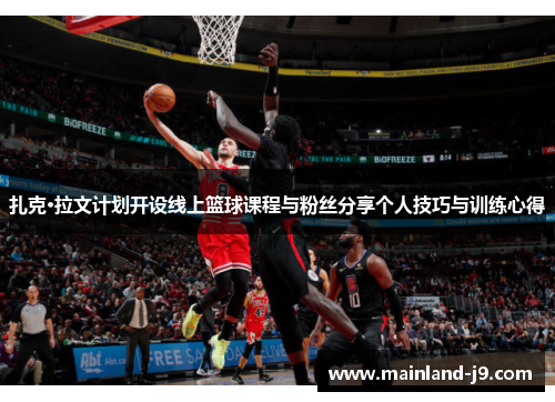 扎克·拉文计划开设线上篮球课程与粉丝分享个人技巧与训练心得 扎克·拉文计划开设线上篮球课程与粉丝分享个人技巧与训练心得