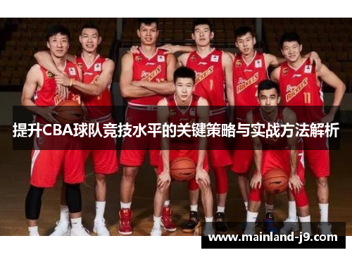 提升CBA球队竞技水平的关键策略与实战方法解析 提升CBA球队竞技水平的关键策略与实战方法解析