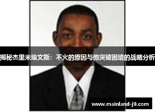 揭秘杰里米埃文斯:不火的原因与他突破困境的战略分析 揭秘杰里米埃文斯:不火的原因与他突破困境的战略分析