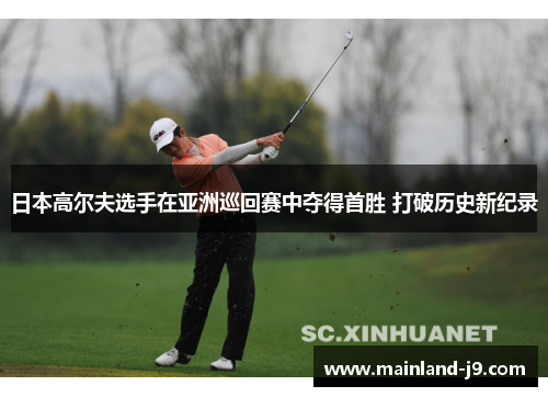 日本高尔夫选手在亚洲巡回赛中夺得首胜 打破历史新纪录 日本高尔夫选手在亚洲巡回赛中夺得首胜 打破历史新纪录