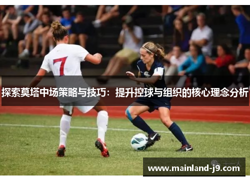 探索莫塔中场策略与技巧：提升控球与组织的核心理念分析