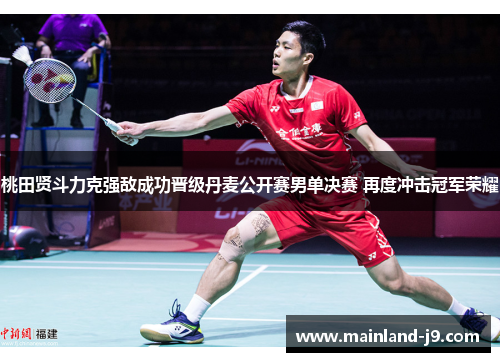 桃田贤斗力克强敌成功晋级丹麦公开赛男单决赛 再度冲击冠军荣耀