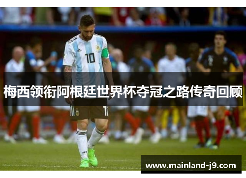 梅西领衔阿根廷世界杯夺冠之路传奇回顾