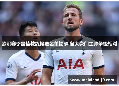 欧冠赛季最佳教练候选名单揭晓 各大豪门主帅争锋相对 欧冠赛季最佳教练候选名单揭晓 各大豪门主帅争锋相对