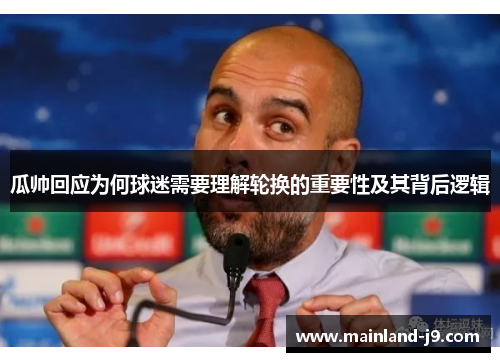 瓜帅回应为何球迷需要理解轮换的重要性及其背后逻辑 瓜帅回应为何球迷需要理解轮换的重要性及其背后逻辑