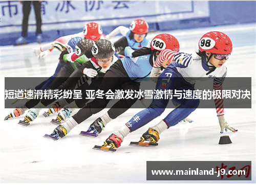 短道速滑精彩纷呈 亚冬会激发冰雪激情与速度的极限对决
