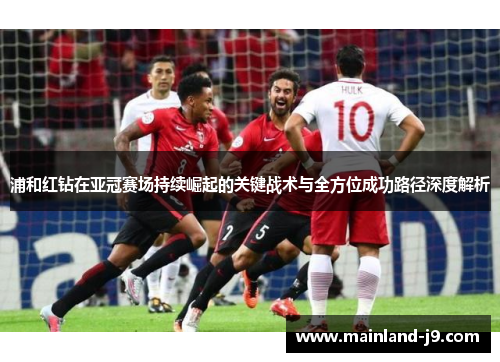 浦和红钻在亚冠赛场持续崛起的关键战术与全方位成功路径深度解析