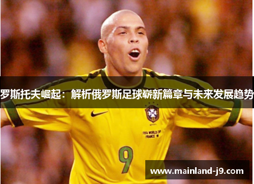 罗斯托夫崛起：解析俄罗斯足球崭新篇章与未来发展趋势