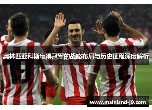 奥林匹亚科斯赢得冠军的战略布局与历史征程深度解析 奥林匹亚科斯赢得冠军的战略布局与历史征程深度解析