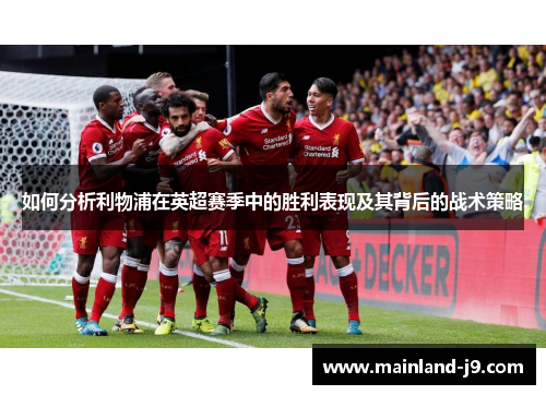如何分析利物浦在英超赛季中的胜利表现及其背后的战术策略 如何分析利物浦在英超赛季中的胜利表现及其背后的战术策略