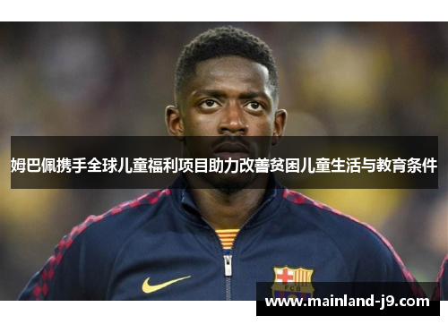 姆巴佩携手全球儿童福利项目助力改善贫困儿童生活与教育条件