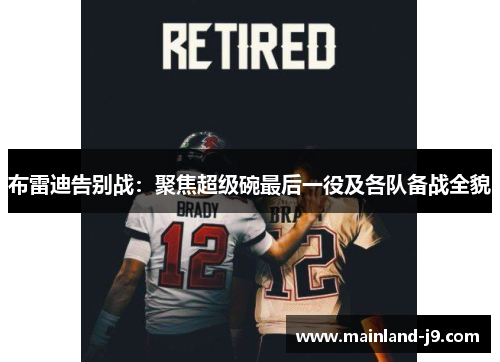 布雷迪告别战：聚焦超级碗最后一役及各队备战全貌