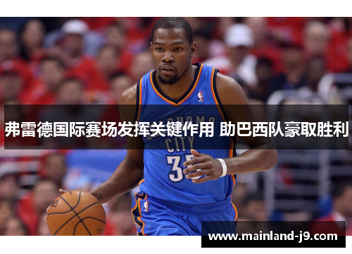 弗雷德国际赛场发挥关键作用 助巴西队豪取胜利