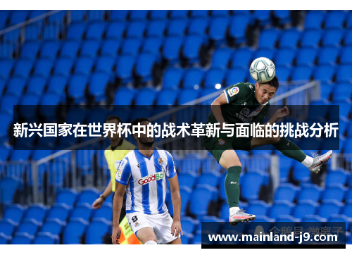 新兴国家在世界杯中的战术革新与面临的挑战分析