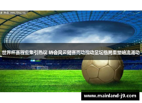 世界杯赛程密集引热议 转会风云随赛而动搅动足坛格局重塑暗流涌动