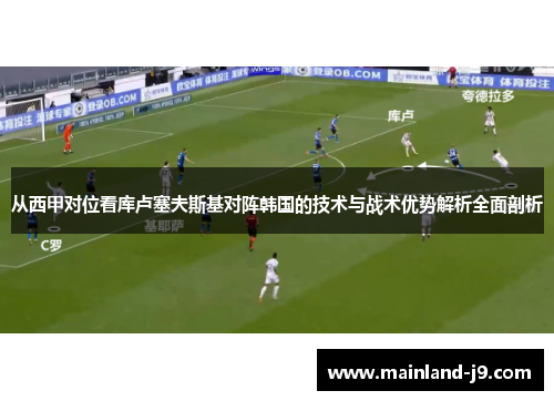 从西甲对位看库卢塞夫斯基对阵韩国的技术与战术优势解析全面剖析