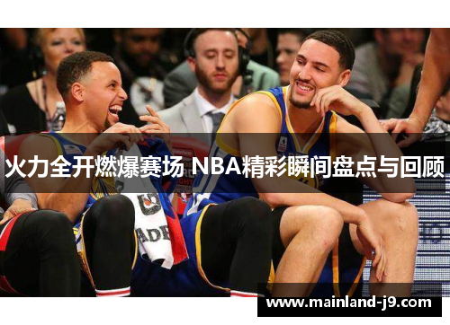 火力全开燃爆赛场 NBA精彩瞬间盘点与回顾