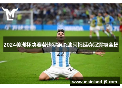 2024美洲杯决赛劳塔罗绝杀助阿根廷夺冠震撼全场