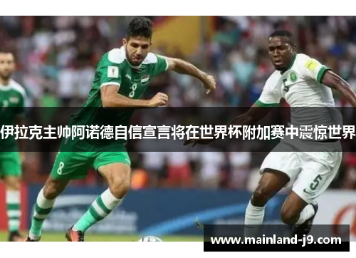 伊拉克主帅阿诺德自信宣言将在世界杯附加赛中震惊世界