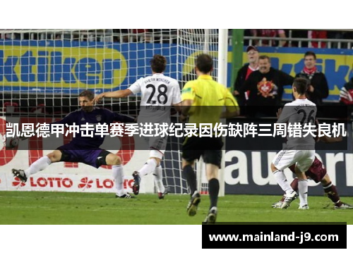 凯恩德甲冲击单赛季进球纪录因伤缺阵三周错失良机