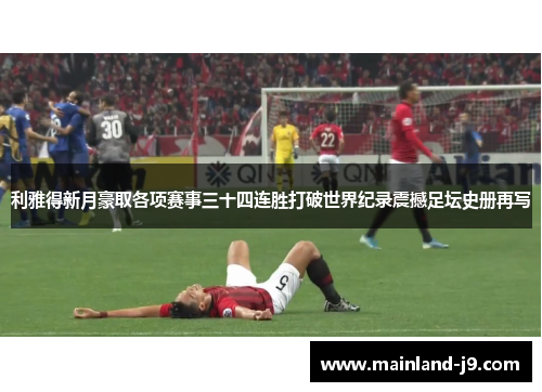 利雅得新月豪取各项赛事三十四连胜打破世界纪录震撼足坛史册再写