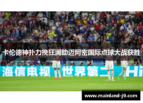 卡伦德神扑力挽狂澜助迈阿密国际点球大战获胜