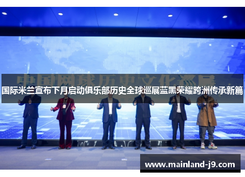 国际米兰宣布下月启动俱乐部历史全球巡展蓝黑荣耀跨洲传承新篇