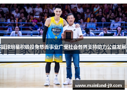 篮球明星积极投身慈善事业广受社会各界支持助力公益发展
