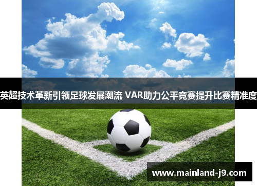 英超技术革新引领足球发展潮流 VAR助力公平竞赛提升比赛精准度