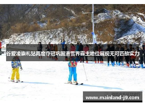 谷爱凌崇礼站再度夺冠巩固滑雪界霸主地位展现无可匹敌实力 谷爱凌崇礼站再度夺冠巩固滑雪界霸主地位展现无可匹敌实力