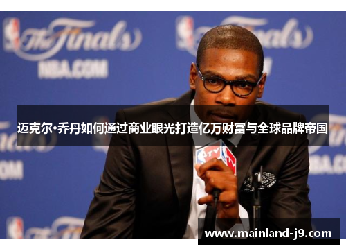 迈克尔·乔丹如何通过商业眼光打造亿万财富与全球品牌帝国 迈克尔·乔丹如何通过商业眼光打造亿万财富与全球品牌帝国