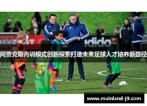 阿贾克斯青训模式创新探索打造未来足球人才培养新路径