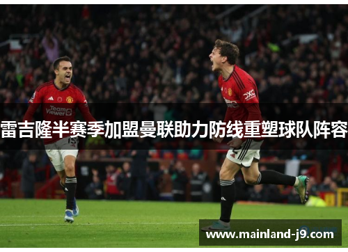 雷吉隆半赛季加盟曼联助力防线重塑球队阵容 雷吉隆半赛季加盟曼联助力防线重塑球队阵容